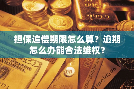 武汉担保追偿期限怎么算?逾期怎么办能合法维权? 武汉担保追偿期限怎么算?逾期怎么办能合法维权?