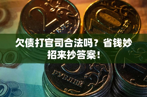 武汉欠债打官司合法吗?省钱妙招来抄答案! 武汉欠债打官司合法吗?省钱妙招来抄答案!